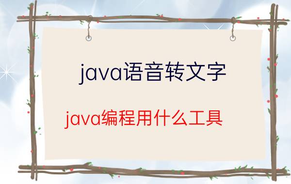 java语音转文字 java编程用什么工具？